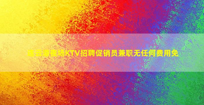 连云港夜场KTV招聘促销员兼职无任何费用免